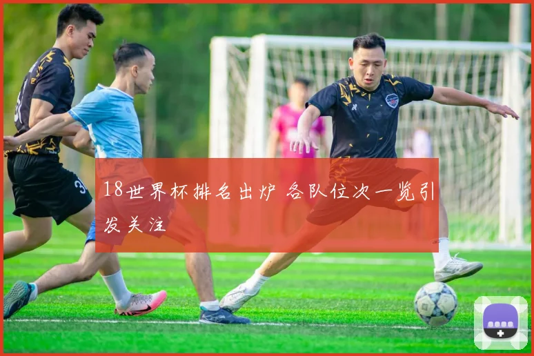 18世界杯排名出炉 各队位次一览引发关注