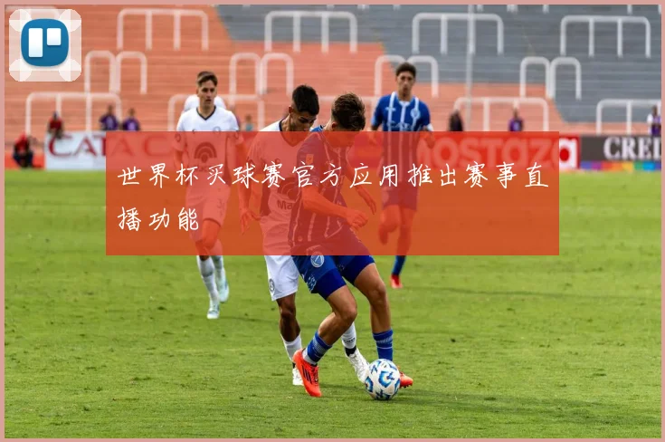 世界杯买球赛官方应用推出赛事直播功能