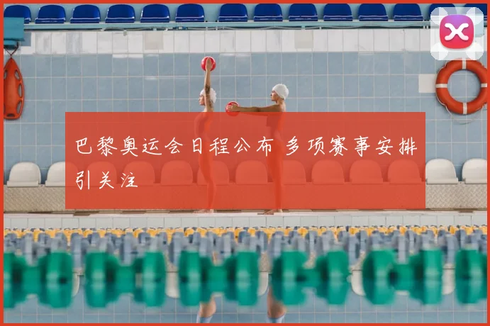 巴黎奥运会日程公布 多项赛事安排引关注