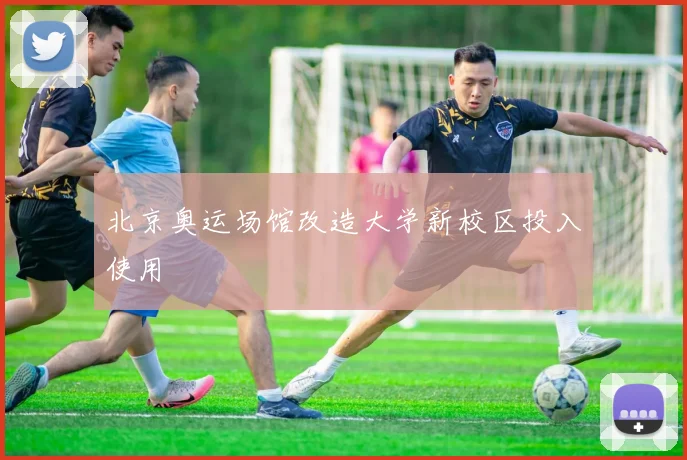 北京奥运场馆改造大学新校区投入使用